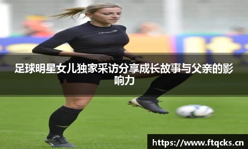 足球明星女儿独家采访分享成长故事与父亲的影响力