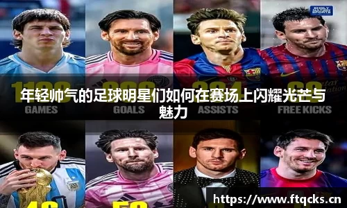 年轻帅气的足球明星们如何在赛场上闪耀光芒与魅力