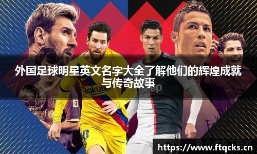 外国足球明星英文名字大全了解他们的辉煌成就与传奇故事