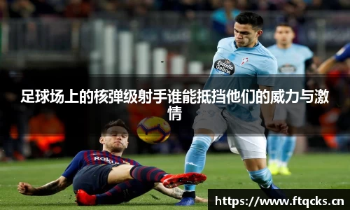 足球场上的核弹级射手谁能抵挡他们的威力与激情