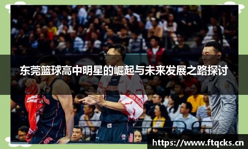 东莞篮球高中明星的崛起与未来发展之路探讨